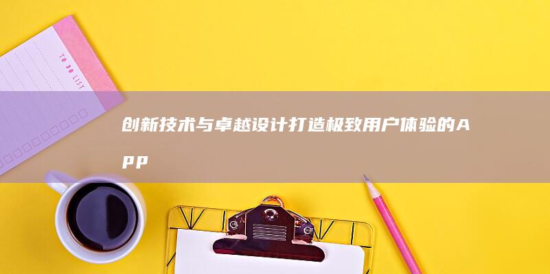 创新技术与卓越设计：打造极致用户体验的App制作公司