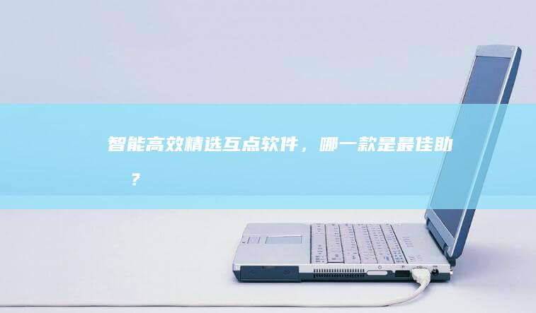 智能高效：精选互点软件，哪一款是最佳助手？