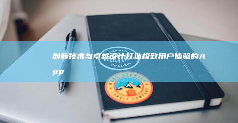 创新技术与卓越设计：打造极致用户体验的App制作公司